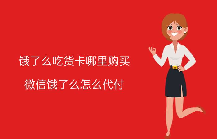 饿了么吃货卡哪里购买 微信饿了么怎么代付？